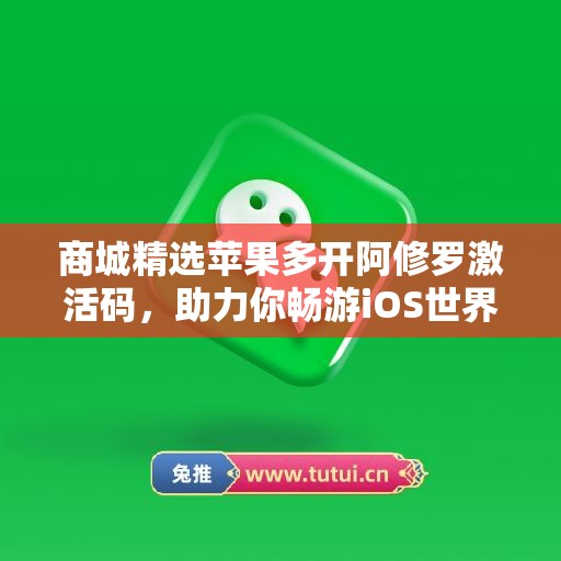 商城精选苹果多开阿修罗激活码，助力你畅游iOS世界