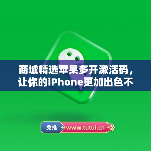 商城精选苹果多开激活码，让你的iPhone更加出色不凡