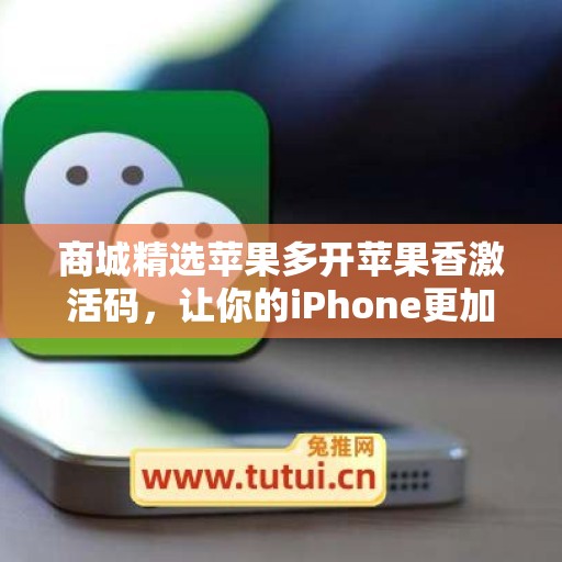 商城精选苹果多开苹果香激活码，让你的iPhone更加与众不同