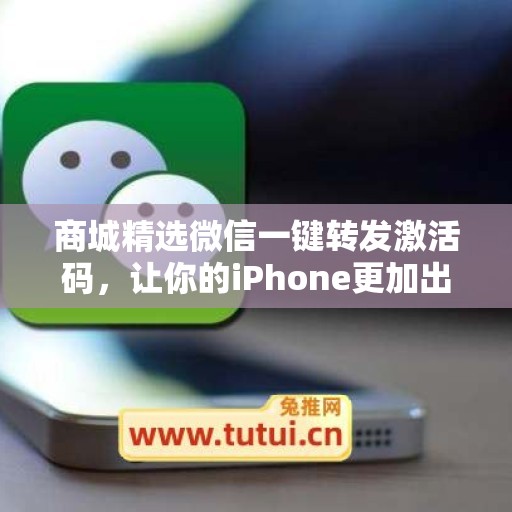 商城精选微信一键转发激活码，让你的iPhone更加出色不凡