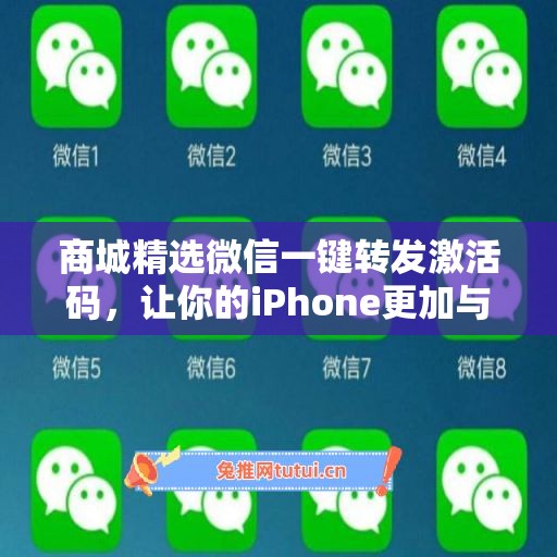 商城精选微信一键转发激活码，让你的iPhone更加与众不同