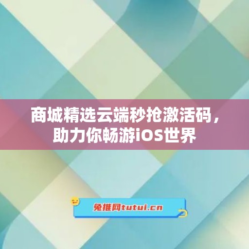 商城精选云端秒抢激活码，助力你畅游iOS世界