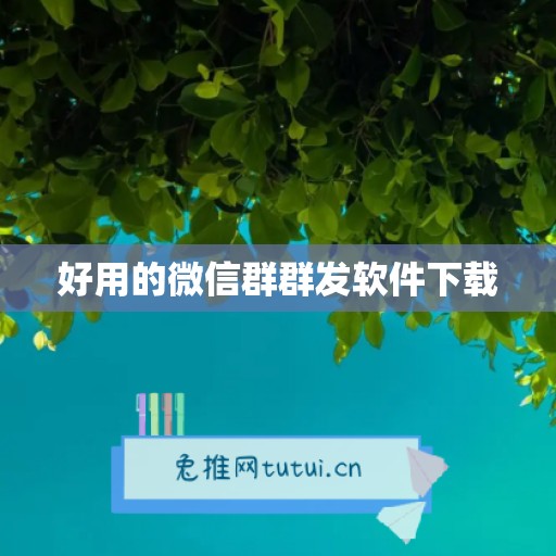 好用的微信群群发软件下载