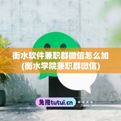 衡水软件兼职群微信怎么加(衡水学院兼职群微信)