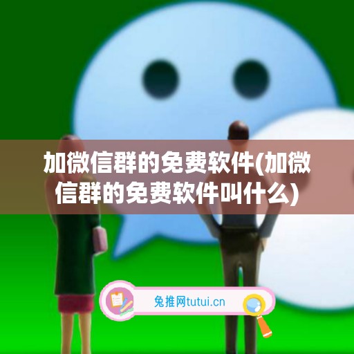 加微信群的免费软件(加微信群的免费软件叫什么)