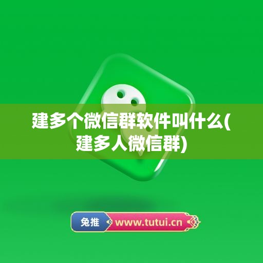 建多个微信群软件叫什么(建多人微信群)