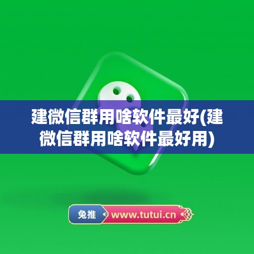 建微信群用啥软件最好(建微信群用啥软件最好用)