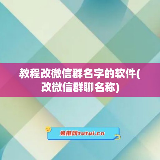 教程改微信群名字的软件(改微信群聊名称)