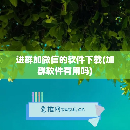 进群加微信的软件下载(加群软件有用吗)