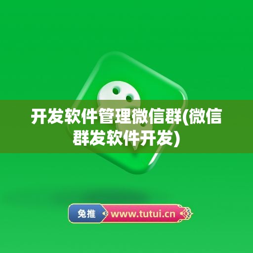 开发软件管理微信群(微信群发软件开发)