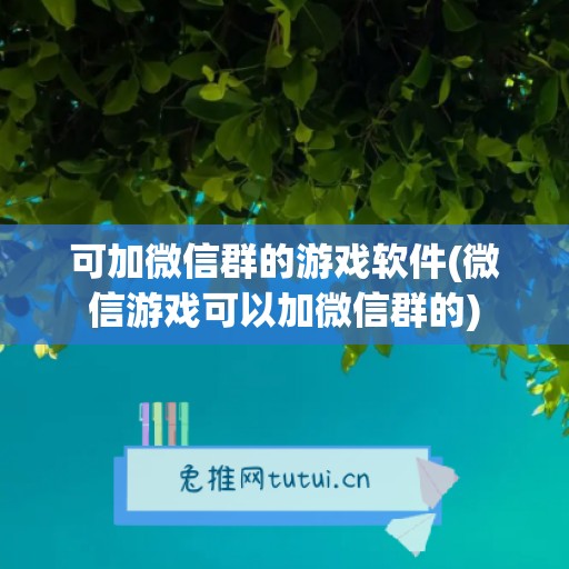 可加微信群的游戏软件(微信游戏可以加微信群的)