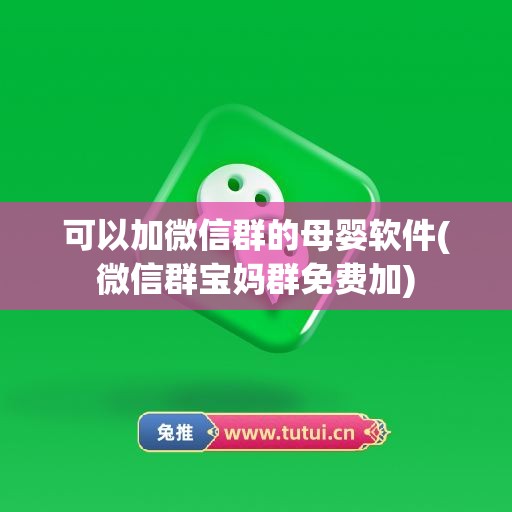 可以加微信群的母婴软件(微信群宝妈群免费加)