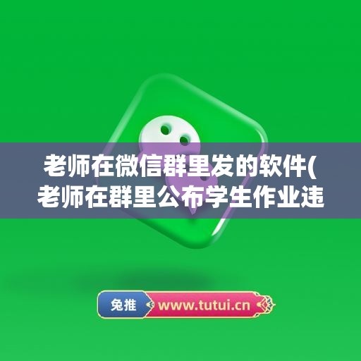 老师在微信群里发的软件(老师在群里公布学生作业违法吗)