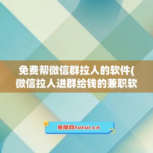 免费帮微信群拉人的软件(微信拉人进群给钱的兼职软件)