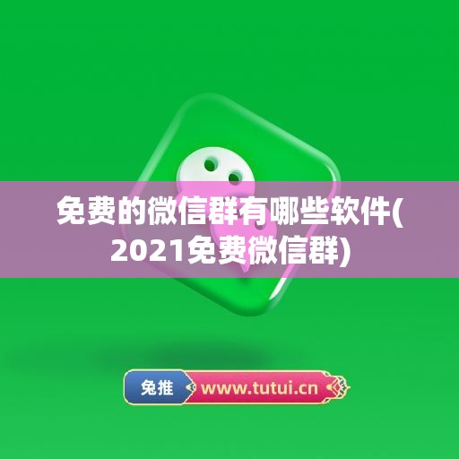 免费的微信群有哪些软件(2021免费微信群)