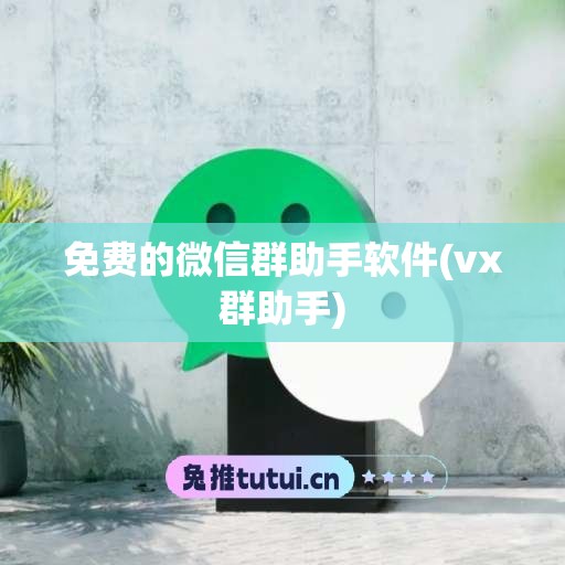 免费的微信群助手软件(vx群助手)