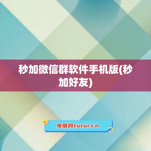 秒加微信群软件手机版(秒加好友)