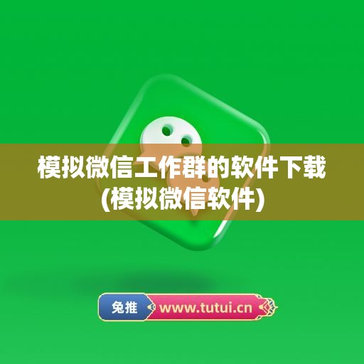 模拟微信工作群的软件下载(模拟微信软件)