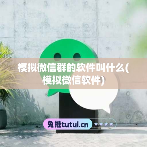 模拟微信群的软件叫什么(模拟微信软件)