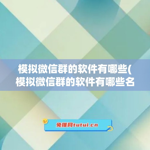 模拟微信群的软件有哪些(模拟微信群的软件有哪些名字)