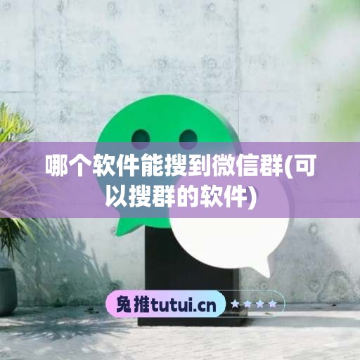 哪个软件能搜到微信群(可以搜群的软件)