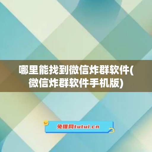 哪里能找到微信炸群软件(微信炸群软件手机版)