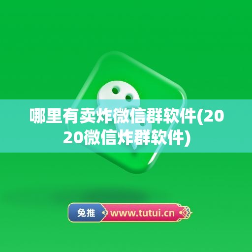 哪里有卖炸微信群软件(2020微信炸群软件)