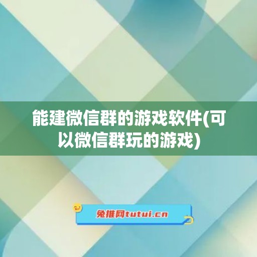 能建微信群的游戏软件(可以微信群玩的游戏)