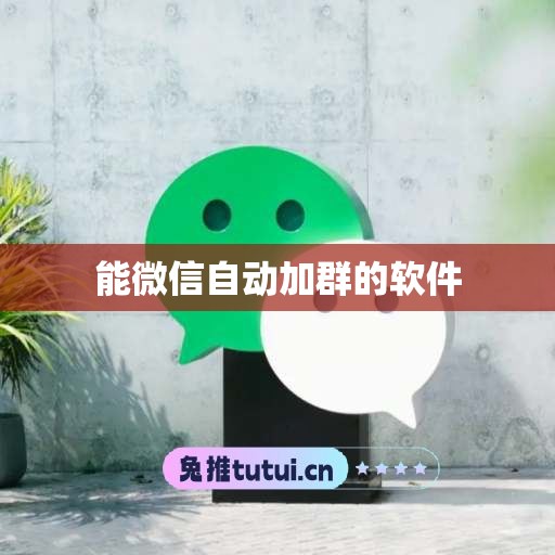 能微信自动加群的软件