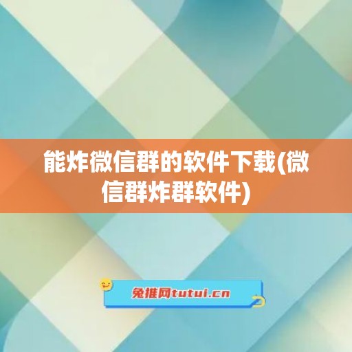 能炸微信群的软件下载(微信群炸群软件)