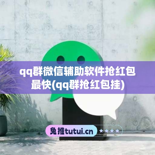 qq群微信辅助软件抢红包最快(qq群抢红包挂)