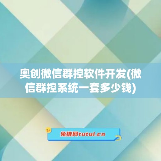 奥创微信群控软件开发(微信群控系统一套多少钱)