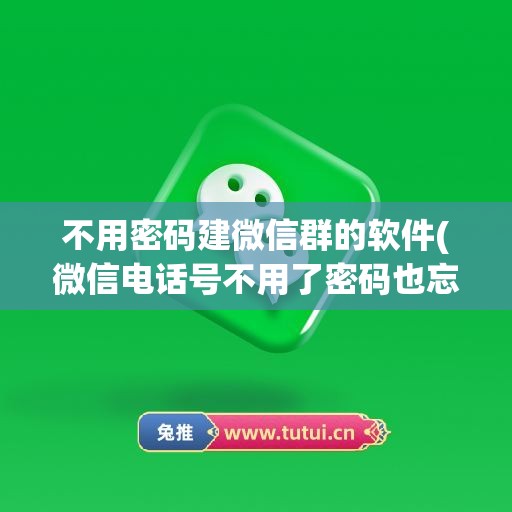 不用密码建微信群的软件(微信电话号不用了密码也忘了怎么办)