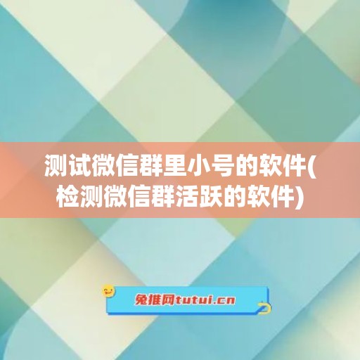 测试微信群里小号的软件(检测微信群活跃的软件)