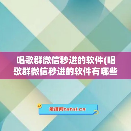 唱歌群微信秒进的软件(唱歌群微信秒进的软件有哪些)