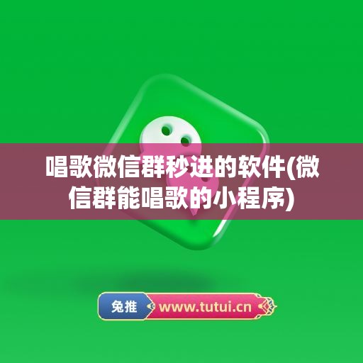 唱歌微信群秒进的软件(微信群能唱歌的小程序)