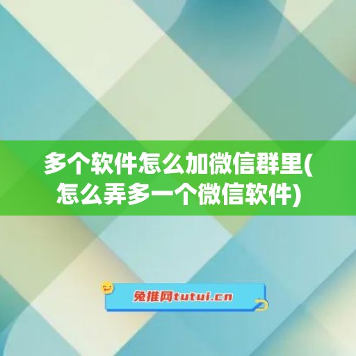 多个软件怎么加微信群里(怎么弄多一个微信软件)