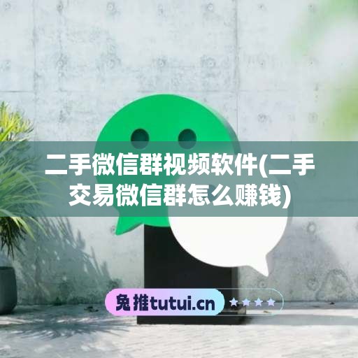 二手微信群视频软件(二手交易微信群怎么赚钱)