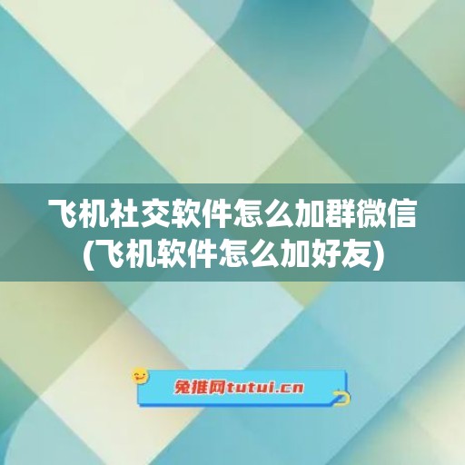 飞机社交软件怎么加群微信(飞机软件怎么加好友)