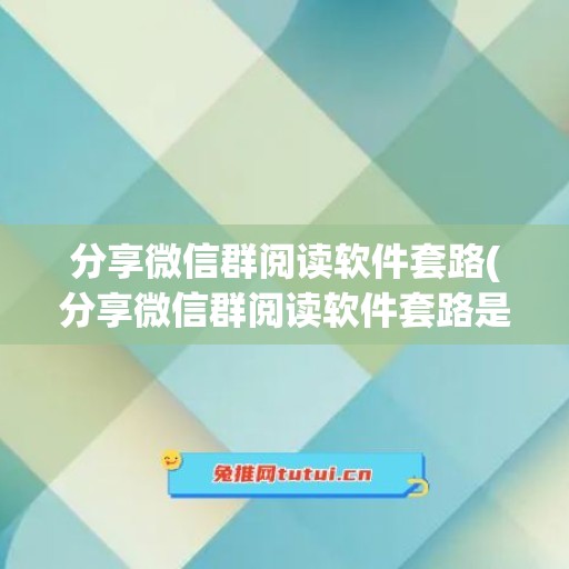 分享微信群阅读软件套路(分享微信群阅读软件套路是真的吗)