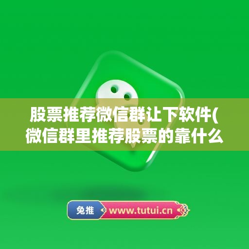 股票推荐微信群让下软件(微信群里推荐股票的靠什么盈利)