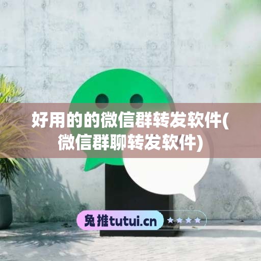 好用的的微信群转发软件(微信群聊转发软件)