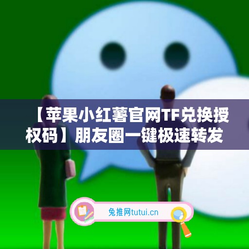【苹果小红薯官网TF兑换授权码】朋友圈一键极速转发一秒语音