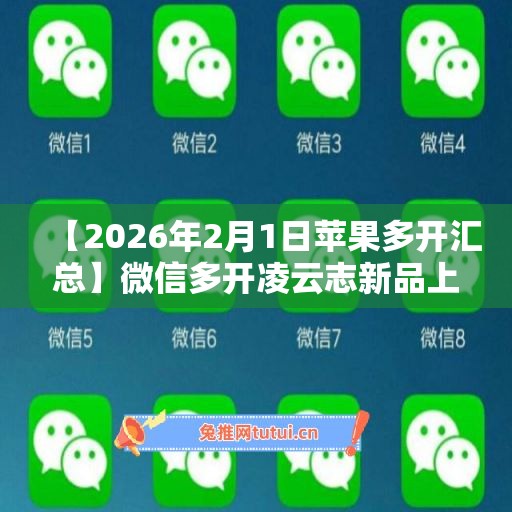 【2026年1月25日苹果多开汇总】微信多开凌云志新品上市
