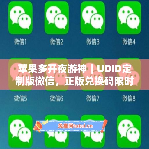 苹果多开夜游神|UDID定制版微信,正版兑换码限时申领 苹果多开夜游神|UDID定制版微信,正版兑换码限时申领