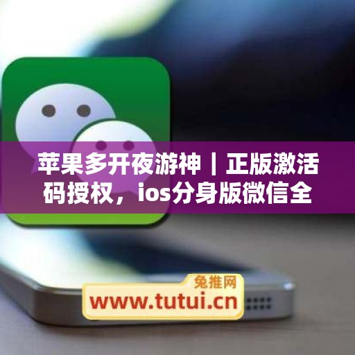 苹果多开夜游神|正版激活码授权,ios分身版微信全天可用 苹果多开夜游神|正版激活码授权,ios分身版微信全天可用