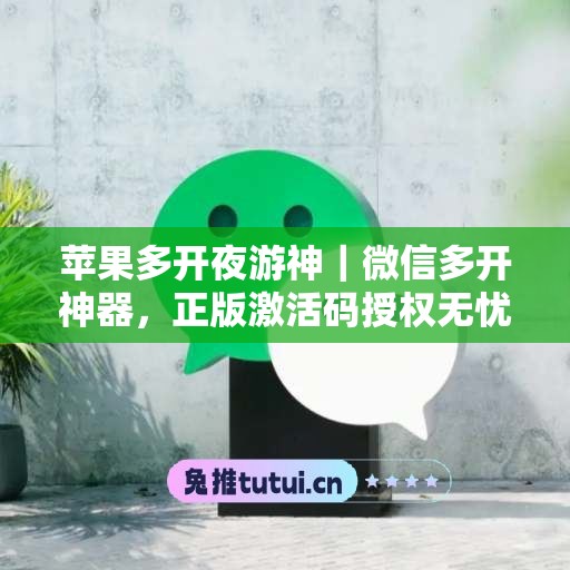 苹果多开夜游神|微信多开神器,正版激活码授权无忧使用 苹果多开夜游神|微信多开神器,正版激活码授权无忧使用