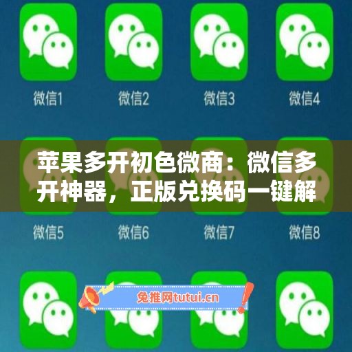 苹果多开初色微商:微信多开神器,正版兑换码一键解锁全功能 苹果多开初色微商:微信多开神器,正版兑换码一键解锁全功能