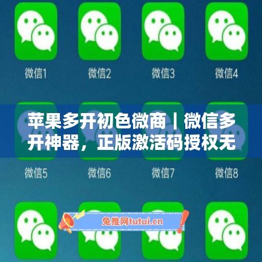 苹果多开初色微商｜微信多开神器，正版激活码授权无忧使用
