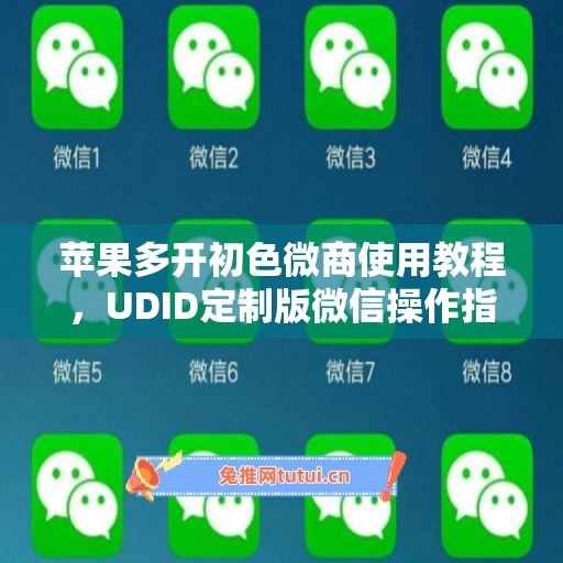 苹果多开初色微商使用教程,UDID定制版微信操作指南 苹果多开初色微商使用教程,UDID定制版微信操作指南